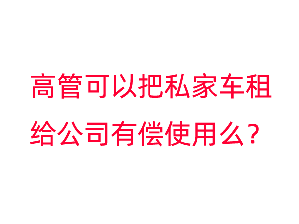 私家车可以租给公司有偿使用么？