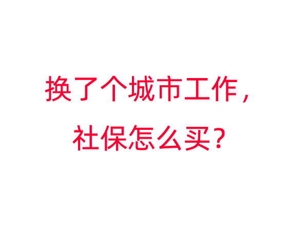 换了个城市工作，社保怎么买？